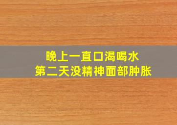 晚上一直口渴喝水 第二天没精神面部肿胀